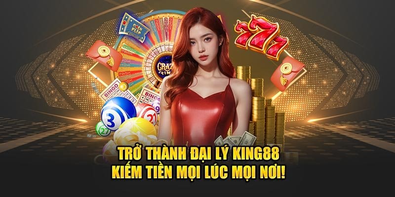 Đại lý KING88- Hành trình kiếm tiền nhanh chóng